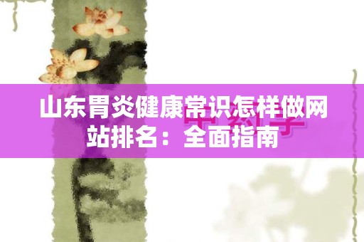 山东胃炎健康常识怎样做网站排名：全面指南
