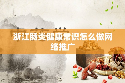 浙江肠炎健康常识怎么做网络推广