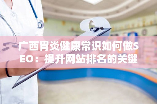 广西胃炎健康常识如何做SEO：提升网站排名的关键