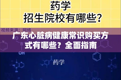 广东心脏病健康常识购买方式有哪些？全面指南