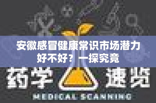 安徽感冒健康常识市场潜力好不好？一探究竟