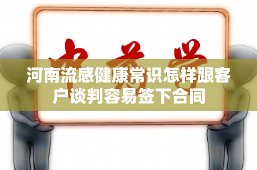 河南流感健康常识怎样跟客户谈判容易签下合同