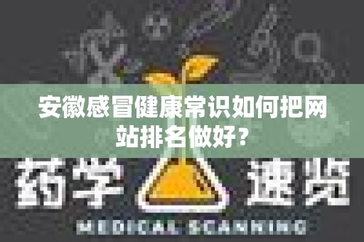 安徽感冒健康常识如何把网站排名做好？