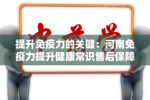 提升免疫力的关键：河南免疫力提升健康常识售后保障一般有哪些？