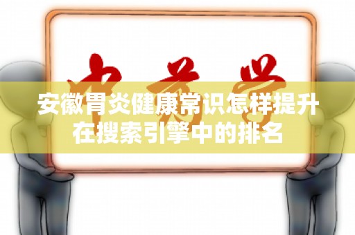 安徽胃炎健康常识怎样提升在搜索引擎中的排名