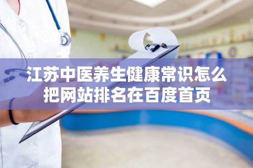 江苏中医养生健康常识怎么把网站排名在百度首页