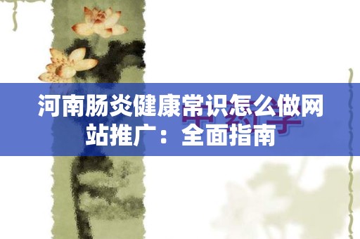河南肠炎健康常识怎么做网站推广：全面指南