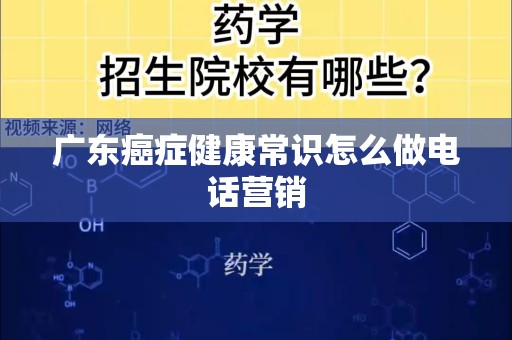 广东癌症健康常识怎么做电话营销