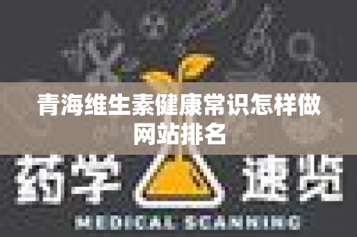 青海维生素健康常识怎样做网站排名