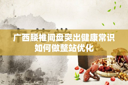 广西腰椎间盘突出健康常识如何做整站优化