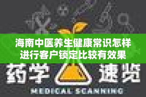 海南中医养生健康常识怎样进行客户锁定比较有效果
