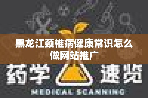 黑龙江颈椎病健康常识怎么做网站推广