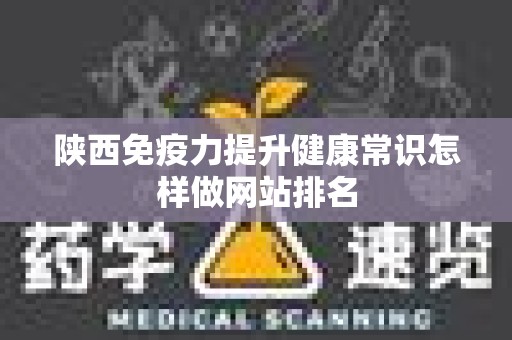 陕西免疫力提升健康常识怎样做网站排名