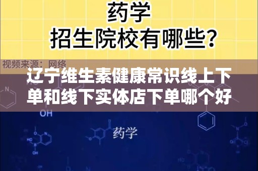 辽宁维生素健康常识线上下单和线下实体店下单哪个好？