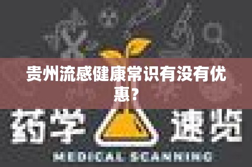 贵州流感健康常识有没有优惠？