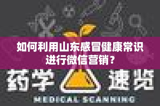 如何利用山东感冒健康常识进行微信营销？