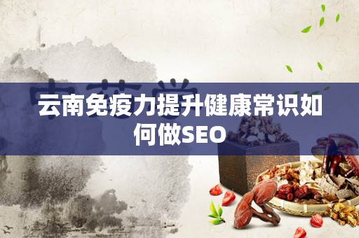 云南免疫力提升健康常识如何做SEO