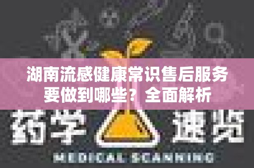 湖南流感健康常识售后服务要做到哪些？全面解析
