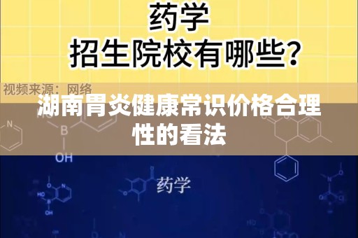 湖南胃炎健康常识价格合理性的看法