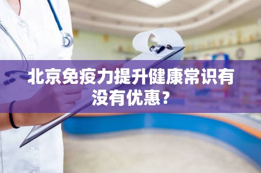 北京免疫力提升健康常识有没有优惠？