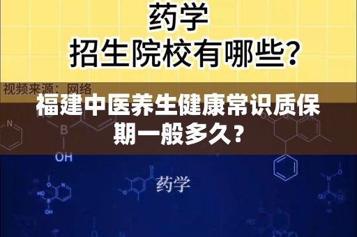 福建中医养生健康常识质保期一般多久？