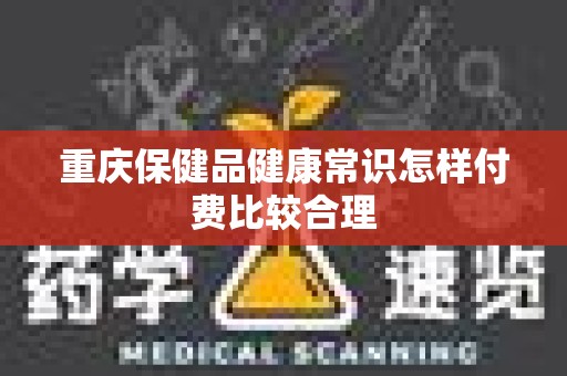 重庆保健品健康常识怎样付费比较合理