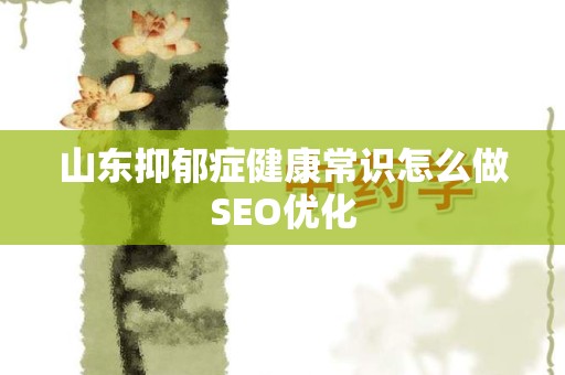 山东抑郁症健康常识怎么做SEO优化