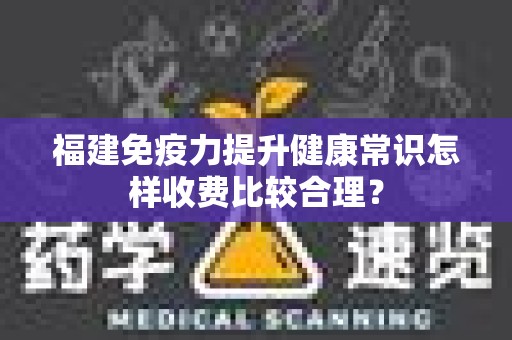 福建免疫力提升健康常识怎样收费比较合理？