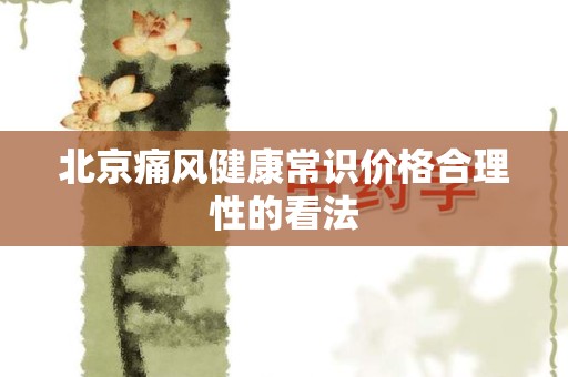 北京痛风健康常识价格合理性的看法