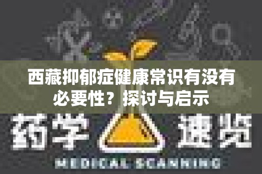 西藏抑郁症健康常识有没有必要性？探讨与启示