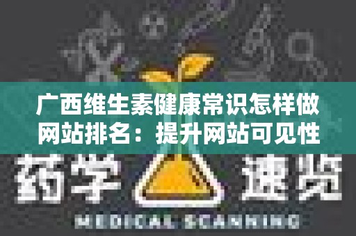广西维生素健康常识怎样做网站排名：提升网站可见性的方法