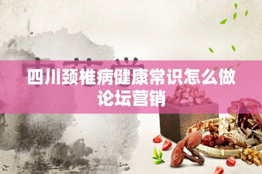 四川颈椎病健康常识怎么做论坛营销
