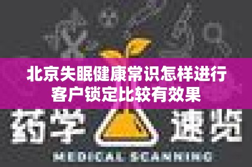 北京失眠健康常识怎样进行客户锁定比较有效果