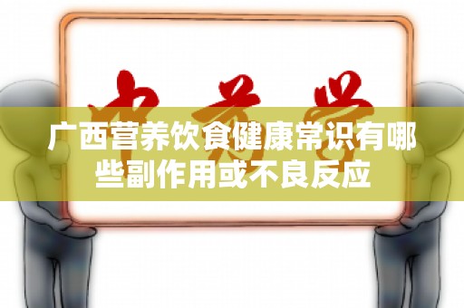 广西营养饮食健康常识有哪些副作用或不良反应