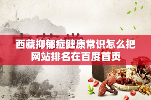 西藏抑郁症健康常识怎么把网站排名在百度首页