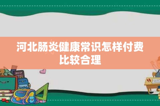 河北肠炎健康常识怎样付费比较合理