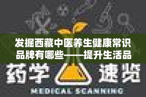 发掘西藏中医养生健康常识品牌有哪些——提升生活品质的秘笈