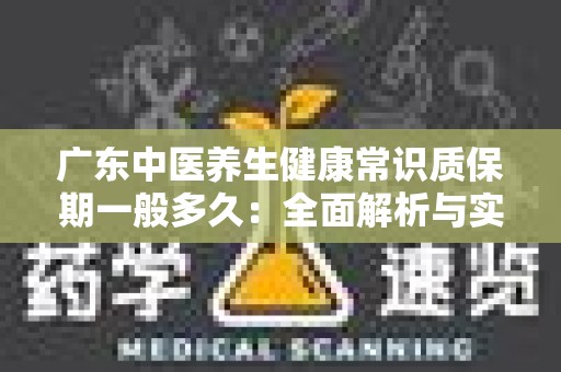 广东中医养生健康常识质保期一般多久：全面解析与实用建议
