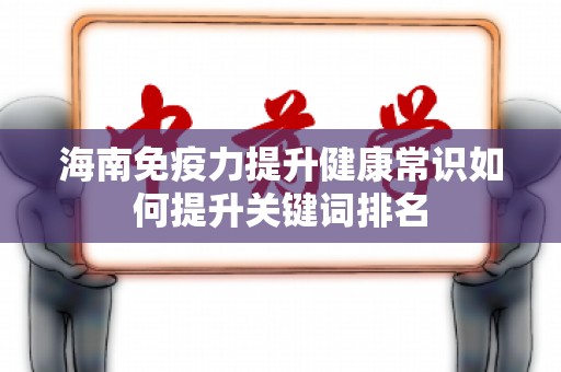 海南免疫力提升健康常识如何提升关键词排名
