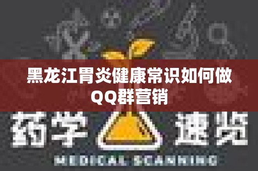 黑龙江胃炎健康常识如何做QQ群营销