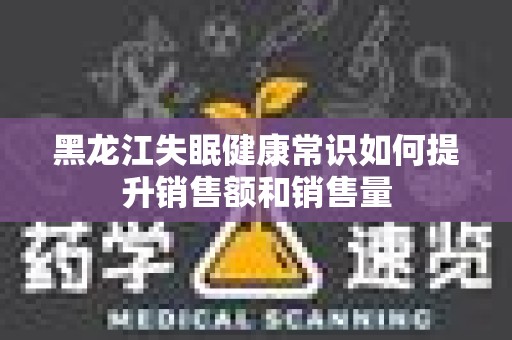 黑龙江失眠健康常识如何提升销售额和销售量