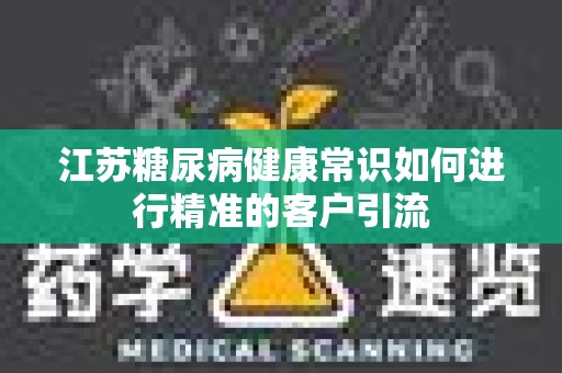 江苏糖尿病健康常识如何进行精准的客户引流
