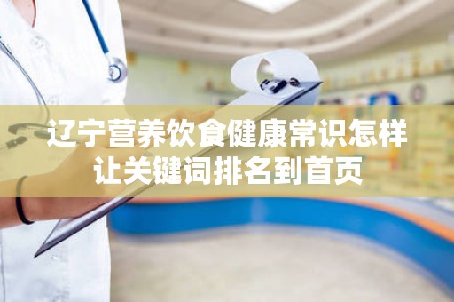 辽宁营养饮食健康常识怎样让关键词排名到首页