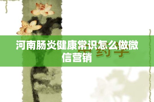 河南肠炎健康常识怎么做微信营销