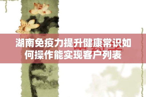 湖南免疫力提升健康常识如何操作能实现客户列表
