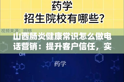 山西肠炎健康常识怎么做电话营销：提升客户信任，实现有效转化