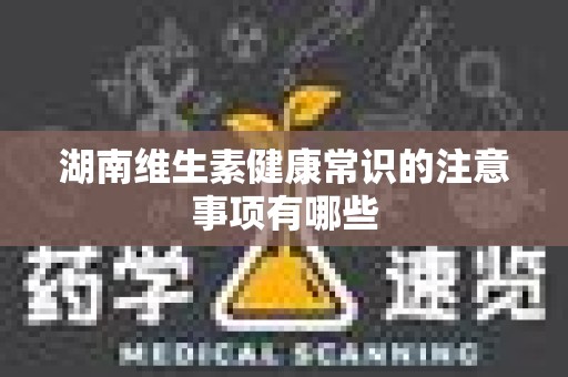 湖南维生素健康常识的注意事项有哪些