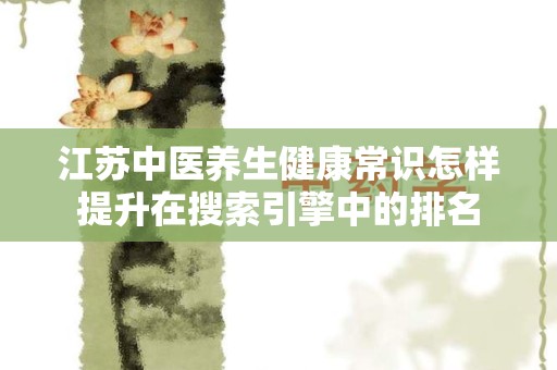 江苏中医养生健康常识怎样提升在搜索引擎中的排名