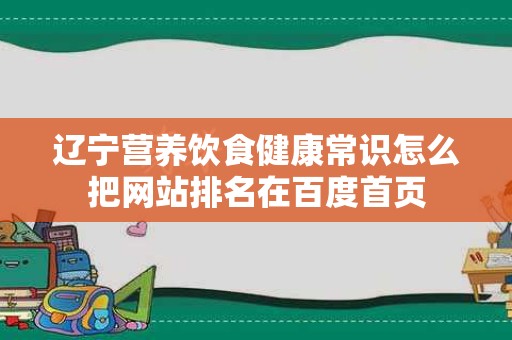 辽宁营养饮食健康常识怎么把网站排名在百度首页