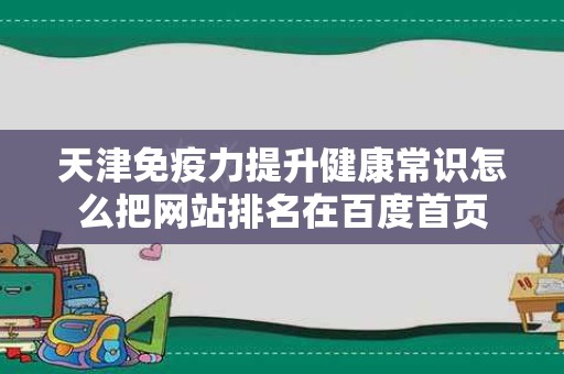 天津免疫力提升健康常识怎么把网站排名在百度首页